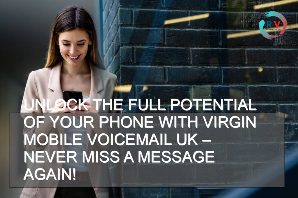 Unlock The Full Potential Of Your Phone With Virgin Mobile Voicemail UK